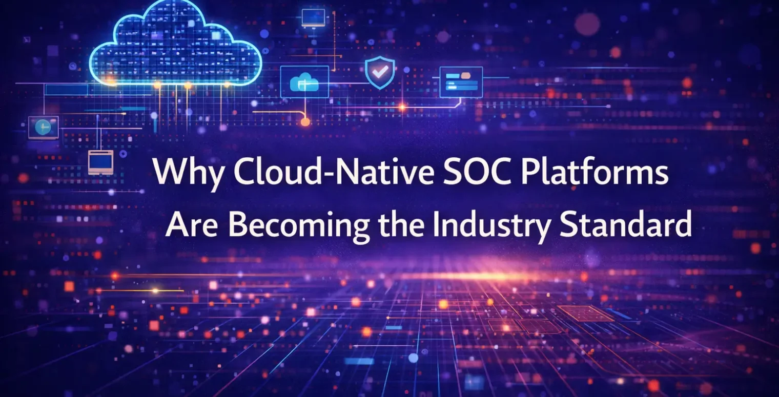 Why Cloud-Native SOC Platforms Are Becoming the Industry Standard
